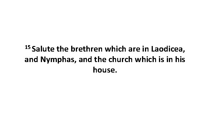 15 Salute the brethren which are in Laodicea, and Nymphas, and the church which 15 Salute the brethren which are in Laodicea, and Nymphas, and the church which
