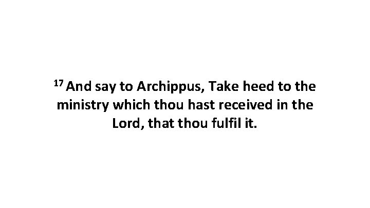 17 And say to Archippus, Take heed to the ministry which thou hast received 17 And say to Archippus, Take heed to the ministry which thou hast received