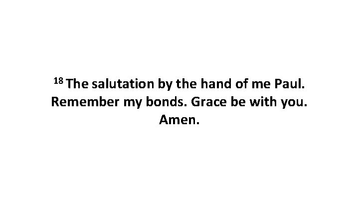 18 The salutation by the hand of me Paul. Remember my bonds. Grace be 18 The salutation by the hand of me Paul. Remember my bonds. Grace be