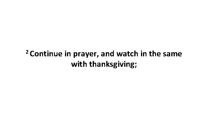 2 Continue in prayer, and watch in the same with thanksgiving; 2 Continue in prayer, and watch in the same with thanksgiving;