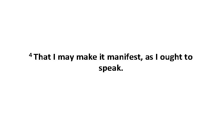 4 That I may make it manifest, as I ought to speak. 4 That I may make it manifest, as I ought to speak.