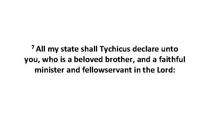 7 All my state shall Tychicus declare unto you, who is a beloved brother, 7 All my state shall Tychicus declare unto you, who is a beloved brother,