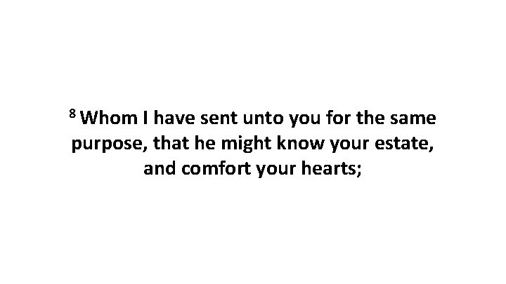 8 Whom I have sent unto you for the same purpose, that he might 8 Whom I have sent unto you for the same purpose, that he might