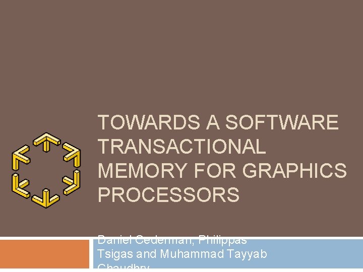 TOWARDS A SOFTWARE TRANSACTIONAL MEMORY FOR GRAPHICS PROCESSORS Daniel Cederman, Philippas Tsigas and Muhammad