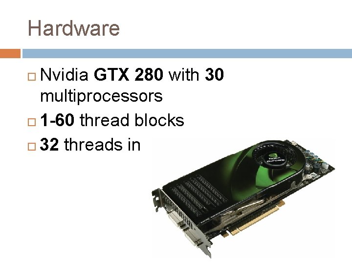 Hardware Nvidia GTX 280 with 30 multiprocessors 1 -60 thread blocks 32 threads in