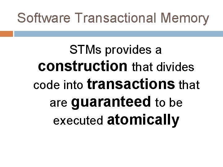 Software Transactional Memory STMs provides a construction that divides code into transactions that are