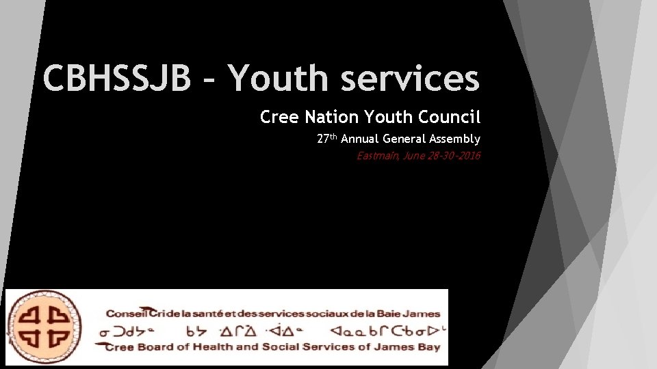CBHSSJB – Youth services Cree Nation Youth Council 27 th Annual General Assembly Eastmain,