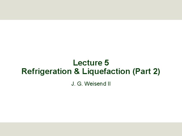 Lecture 5 Refrigeration & Liquefaction (Part 2) J. G. Weisend II 