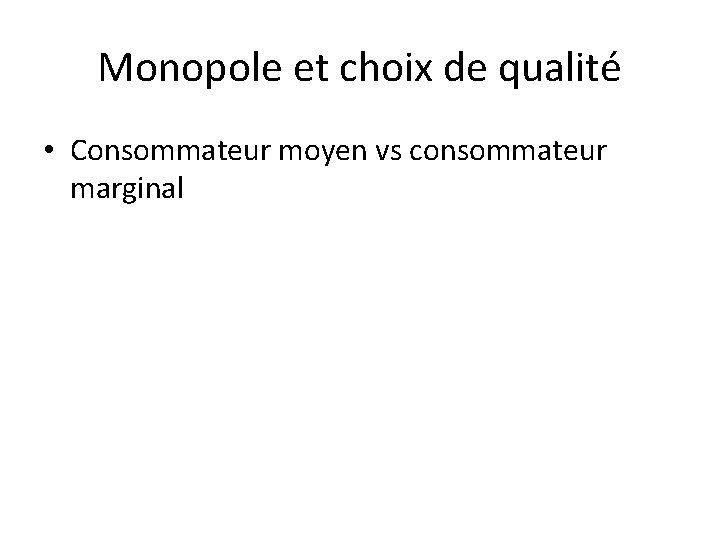 Monopole et choix de qualité • Consommateur moyen vs consommateur marginal 