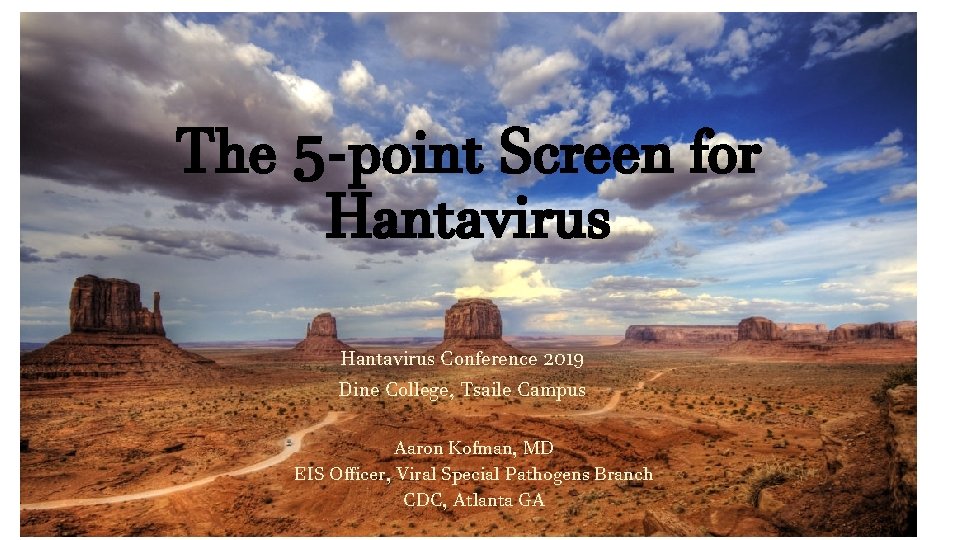The 5 -point Screen for Hantavirus Conference 2019 Dine College, Tsaile Campus Aaron Kofman,