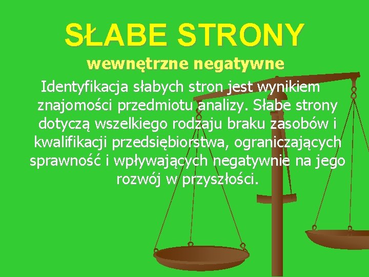 SŁABE STRONY wewnętrzne negatywne Identyfikacja słabych stron jest wynikiem znajomości przedmiotu analizy. Słabe strony