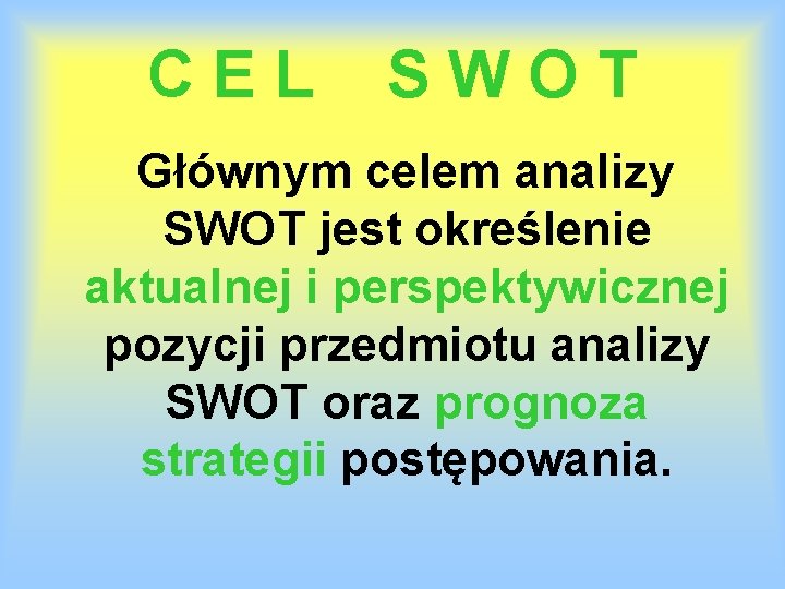 CEL SWOT Głównym celem analizy SWOT jest określenie aktualnej i perspektywicznej pozycji przedmiotu analizy