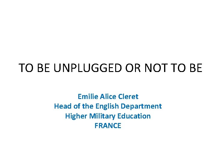 TO BE UNPLUGGED OR NOT TO BE Emilie Alice Cleret Head of the English