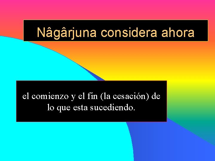 Nâgârjuna considera ahora el comienzo y el fin (la cesación) de lo que esta