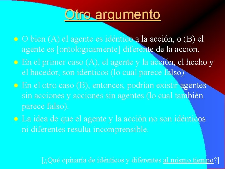 Otro argumento l l O bien (A) el agente es idéntico a la acción, Otro argumento l l O bien (A) el agente es idéntico a la acción,