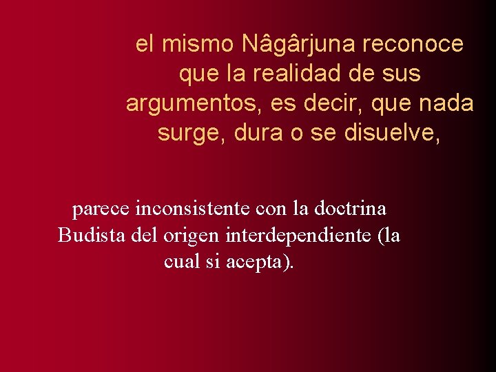 el mismo Nâgârjuna reconoce que la realidad de sus argumentos, es decir, que nada