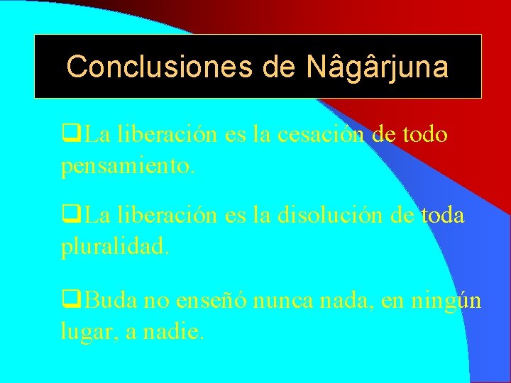 Conclusiones de Nâgârjuna q. La liberación es la cesación de todo pensamiento. q. La