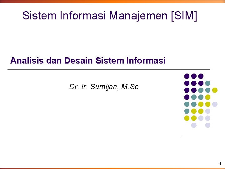 Sistem Informasi Manajemen [SIM] Analisis dan Desain Sistem Informasi Dr. Ir. Sumijan, M. Sc