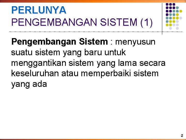 PERLUNYA PENGEMBANGAN SISTEM (1) Pengembangan Sistem : menyusun suatu sistem yang baru untuk menggantikan