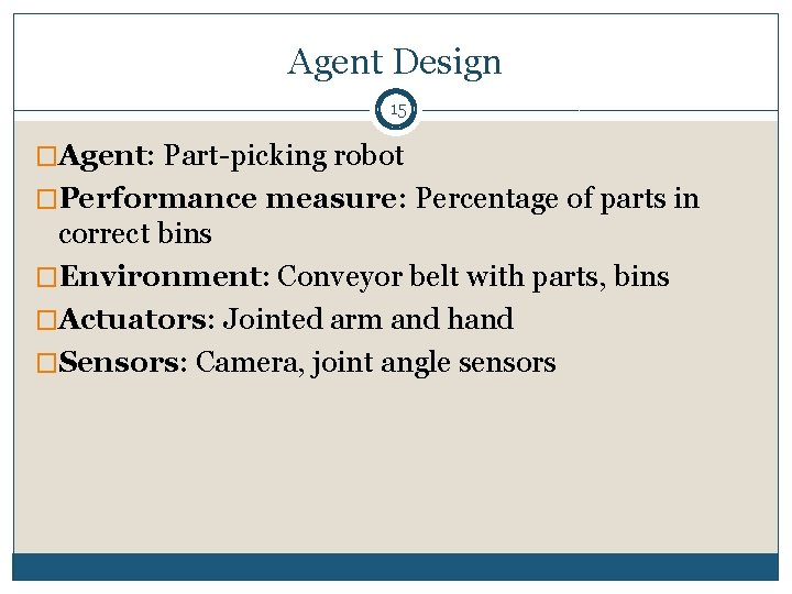 Agent Design 15 �Agent: Part-picking robot �Performance measure: Percentage of parts in correct bins