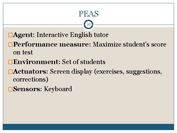 PEAS 18 �Agent: Interactive English tutor �Performance measure: Maximize student's score on test �Environment: