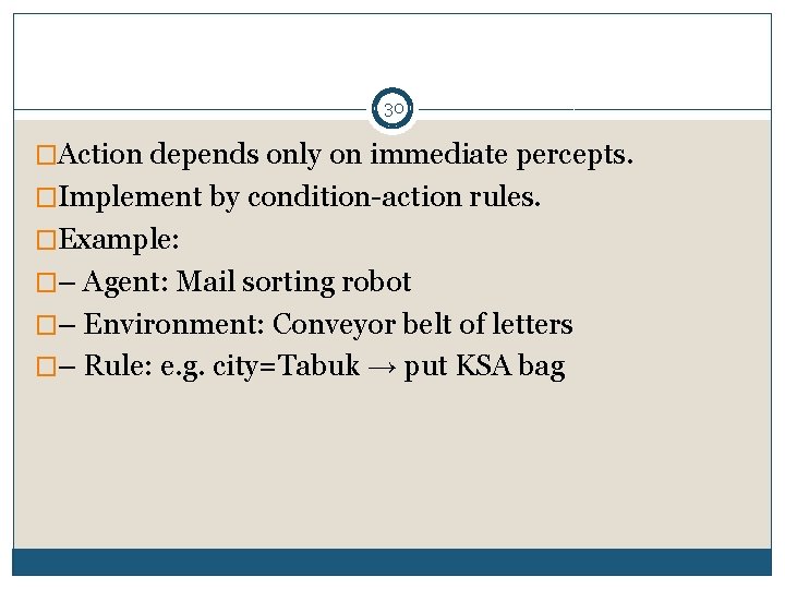 30 �Action depends only on immediate percepts. �Implement by condition-action rules. �Example: �– Agent: