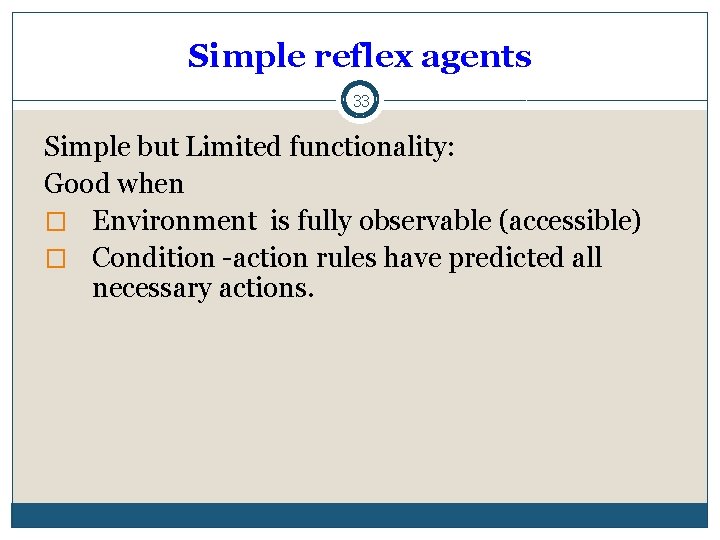 Simple reflex agents 33 Simple but Limited functionality: Good when � Environment is fully