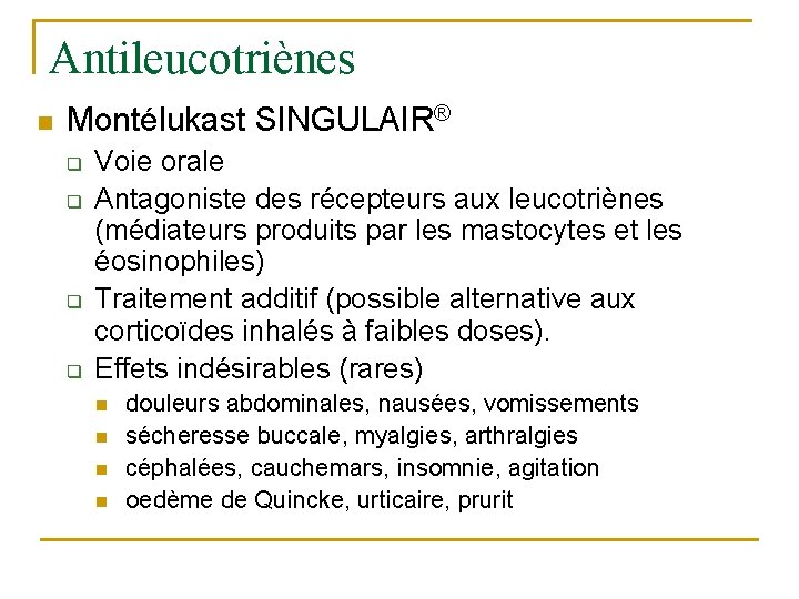 Antileucotriènes n Montélukast SINGULAIR® q q Voie orale Antagoniste des récepteurs aux leucotriènes (médiateurs