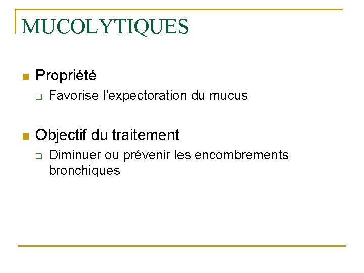 MUCOLYTIQUES n Propriété q n Favorise l’expectoration du mucus Objectif du traitement q Diminuer