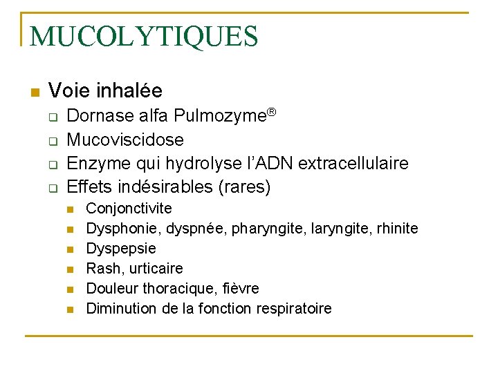 MUCOLYTIQUES n Voie inhalée q q Dornase alfa Pulmozyme® Mucoviscidose Enzyme qui hydrolyse l’ADN