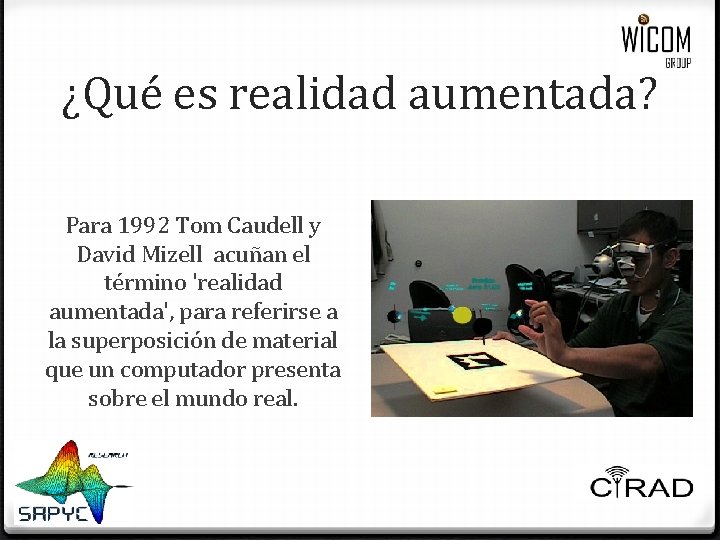 ¿Qué es realidad aumentada? Para 1992 Tom Caudell y David Mizell acuñan el término ¿Qué es realidad aumentada? Para 1992 Tom Caudell y David Mizell acuñan el término