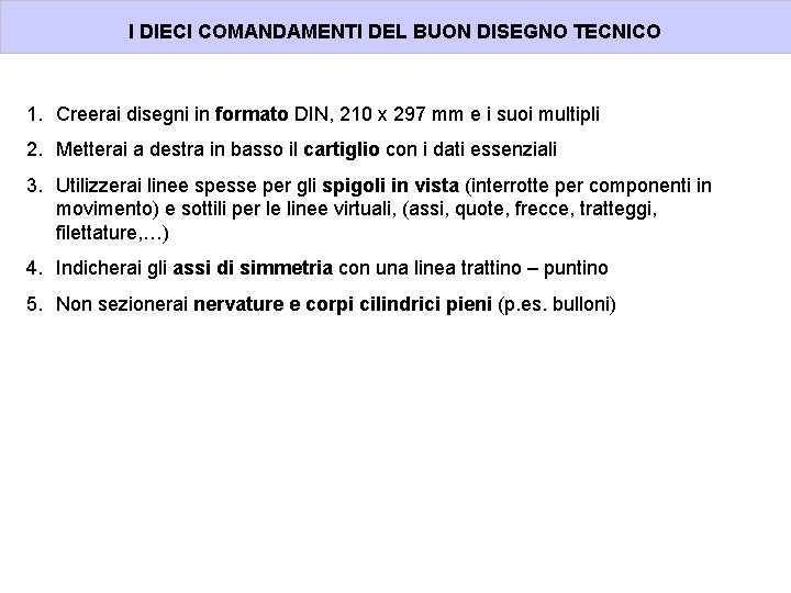 I DIECI COMANDAMENTI DEL BUON DISEGNO TECNICO 1. Creerai disegni in formato DIN, 210
