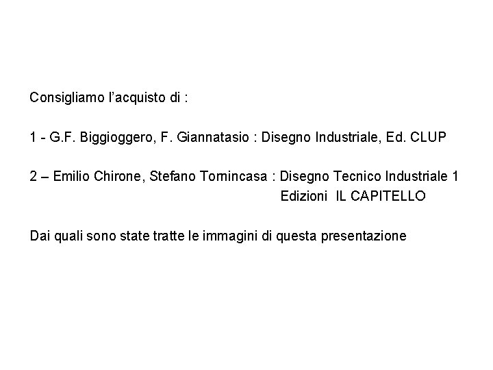 Consigliamo l’acquisto di : 1 - G. F. Biggioggero, F. Giannatasio : Disegno Industriale,