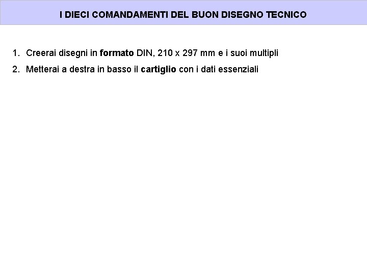 I DIECI COMANDAMENTI DEL BUON DISEGNO TECNICO 1. Creerai disegni in formato DIN, 210