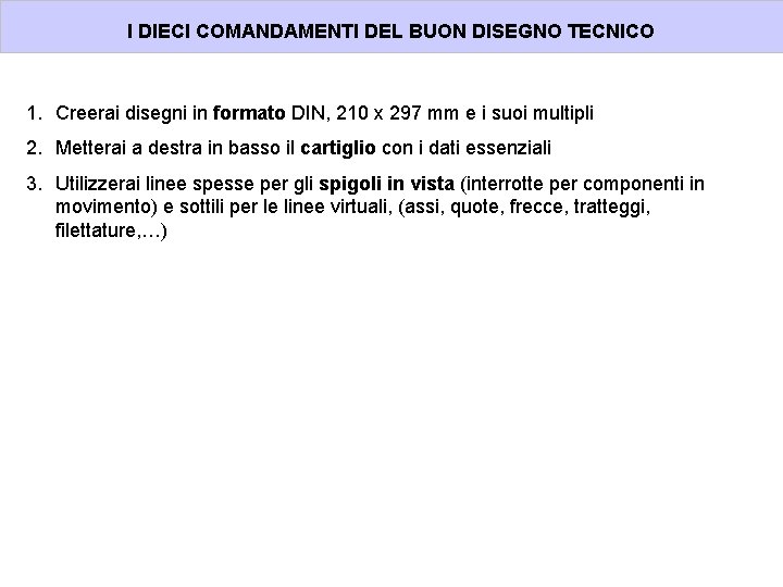 I DIECI COMANDAMENTI DEL BUON DISEGNO TECNICO 1. Creerai disegni in formato DIN, 210