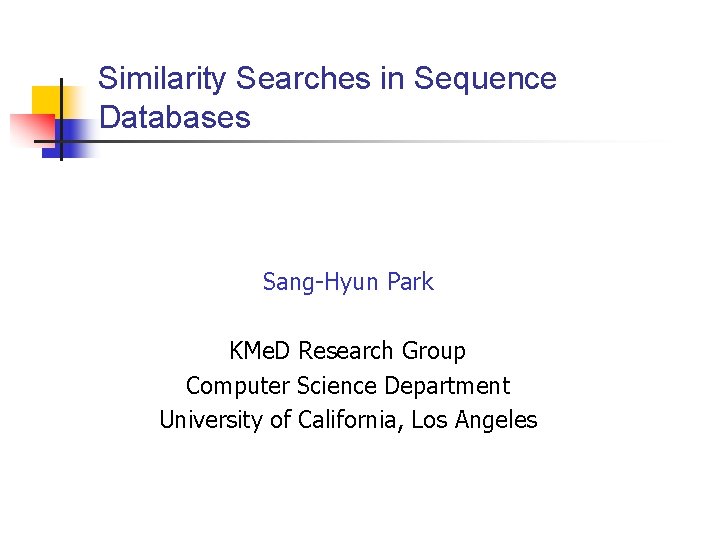 Similarity Searches in Sequence Databases Sang-Hyun Park KMe. D Research Group Computer Science Department