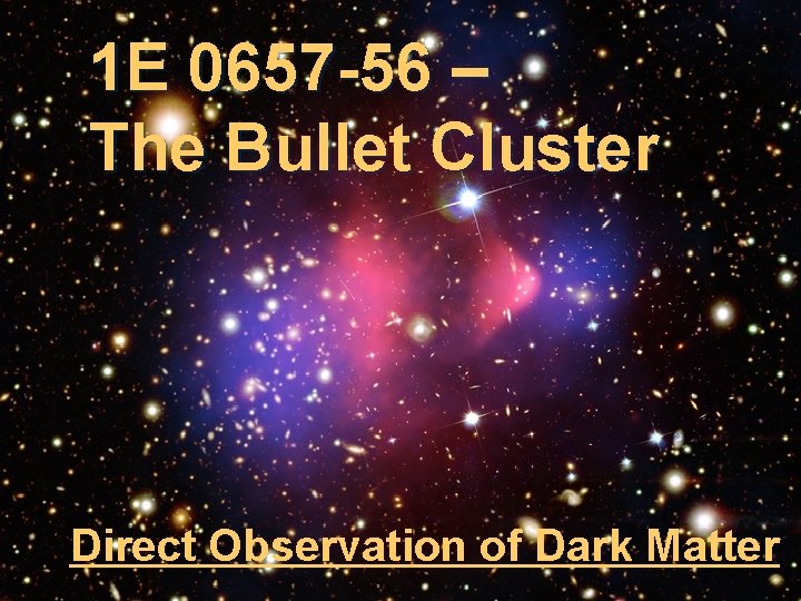 1 E 0657 -56 – The Bullet Cluster Direct Observation of Dark Matter 
