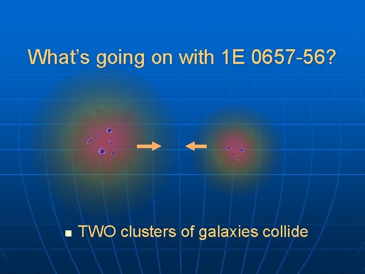 What’s going on with 1 E 0657 -56? n TWO clusters of galaxies collide