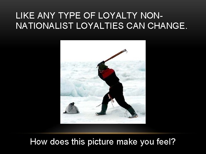 LIKE ANY TYPE OF LOYALTY NONNATIONALIST LOYALTIES CAN CHANGE. How does this picture make