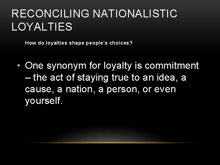 RECONCILING NATIONALISTIC LOYALTIES How do loyalties shape people’s choices? • One synonym for loyalty