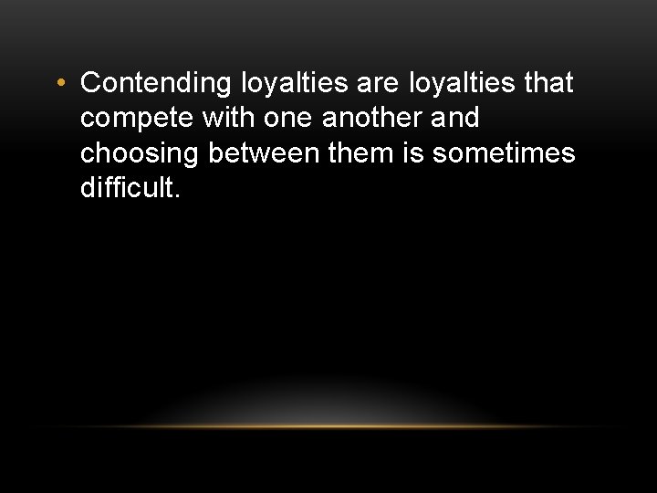  • Contending loyalties are loyalties that compete with one another and choosing between
