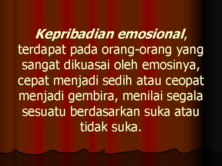 Kepribadian emosional, terdapat pada orang-orang yang sangat dikuasai oleh emosinya, cepat menjadi sedih atau