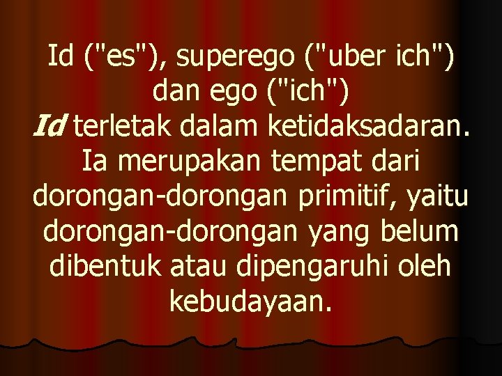 Id ("es"), superego ("uber ich") dan ego ("ich") Id terletak dalam ketidaksadaran. Ia merupakan