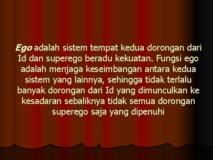 Ego adalah sistem tempat kedua dorongan dari Id dan superego beradu kekuatan. Fungsi ego