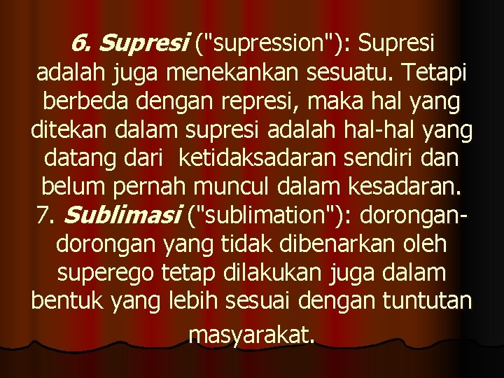 6. Supresi ("supression"): Supresi adalah juga menekankan sesuatu. Tetapi berbeda dengan represi, maka hal