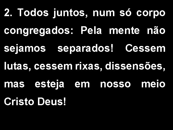 2. Todos juntos, num só corpo congregados: Pela mente não sejamos separados! Cessem lutas,