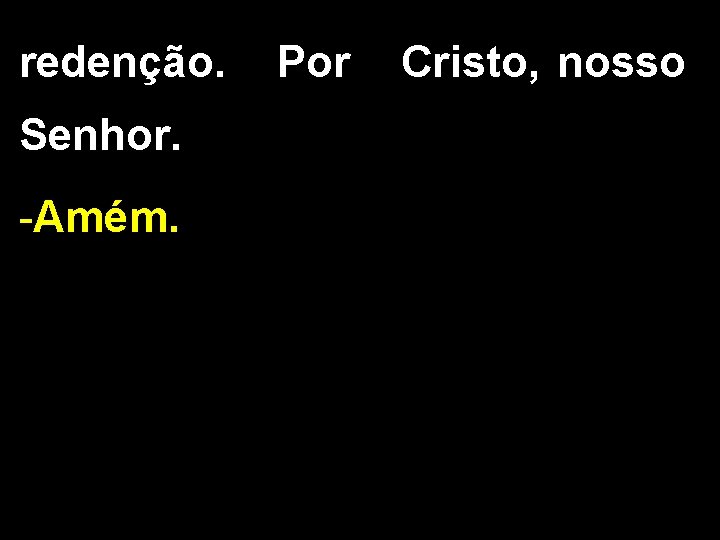 redenção. Por Cristo, nosso Senhor. -Amém. 