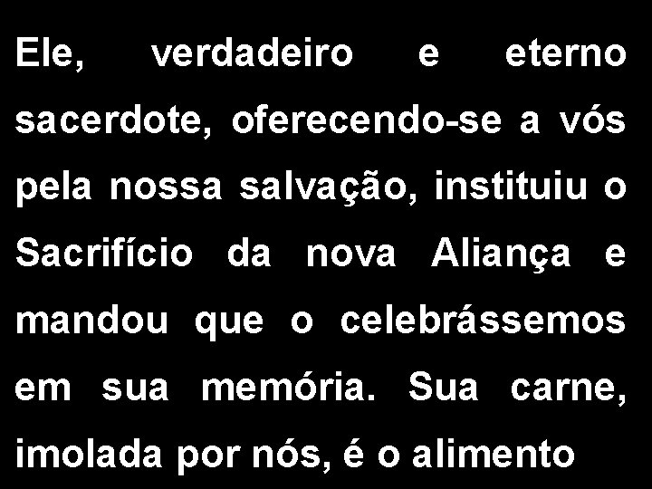 Ele, verdadeiro e eterno sacerdote, oferecendo-se a vós pela nossa salvação, instituiu o Sacrifício