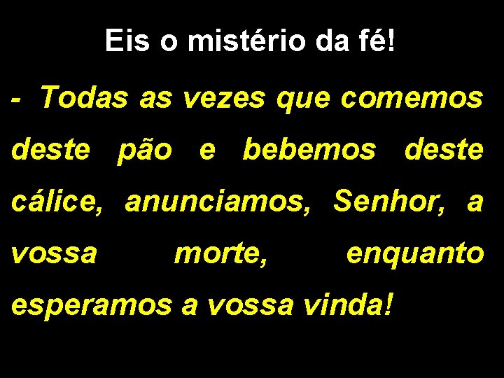 Eis o mistério da fé! - Todas as vezes que comemos deste pão e