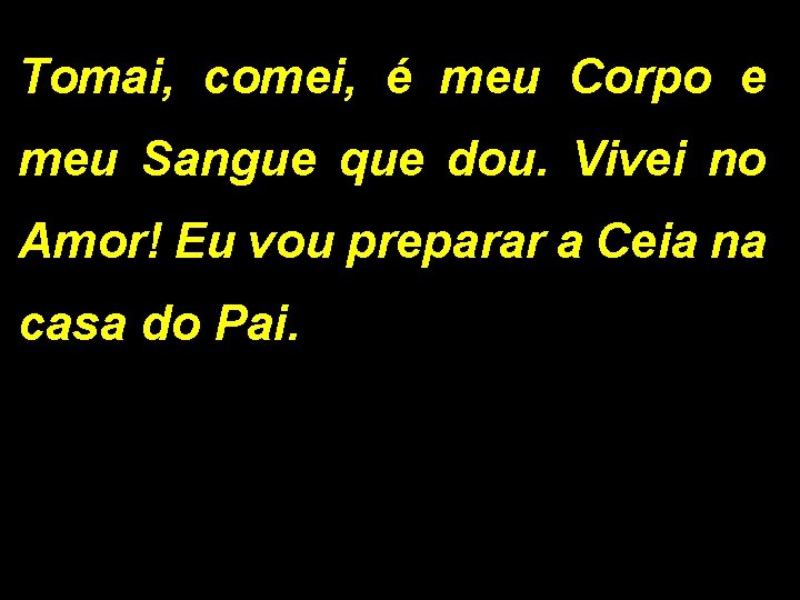 Tomai, comei, é meu Corpo e meu Sangue que dou. Vivei no Amor! Eu